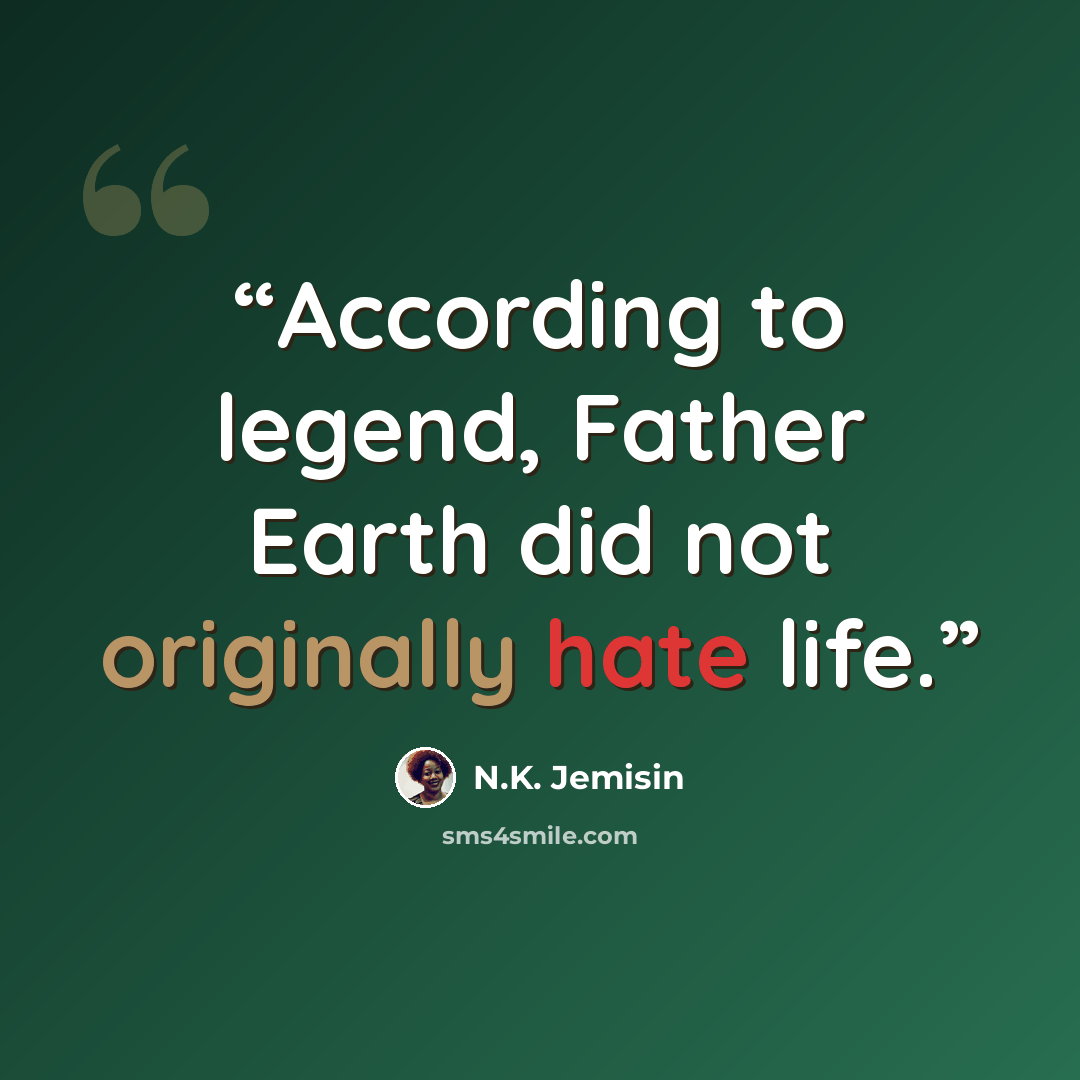 “According to legend, Father Earth did not originally hate life.” quote by N.K. Jemisin
