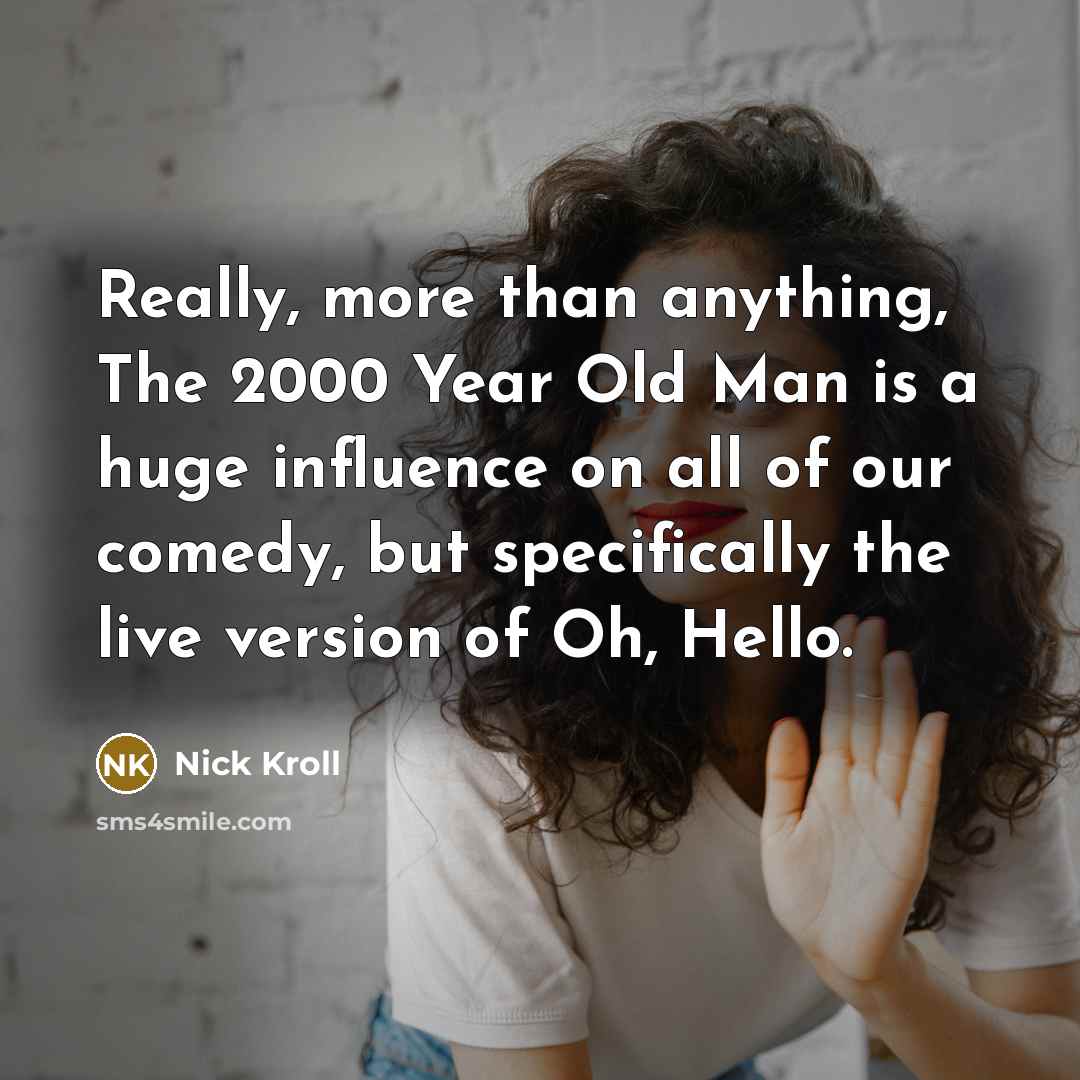 “Really, more than anything, The 2000 Year Old Man is a huge influence on all of our comedy, but specifically the live version of Oh, Hello.” quote by Nick Kroll