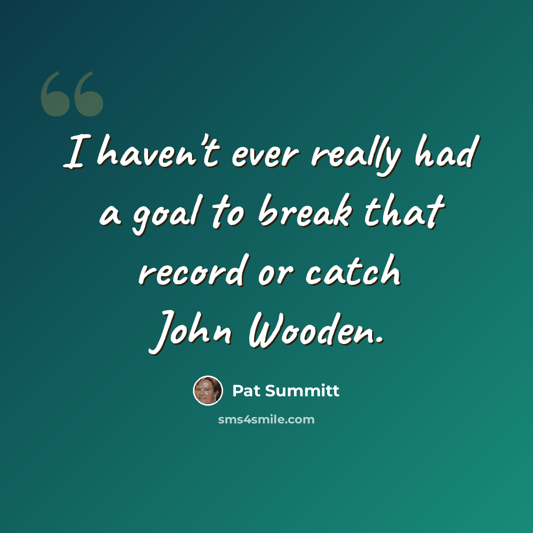“I haven't ever really had a goal to break that record or catch John Wooden.” quote by Pat Summitt