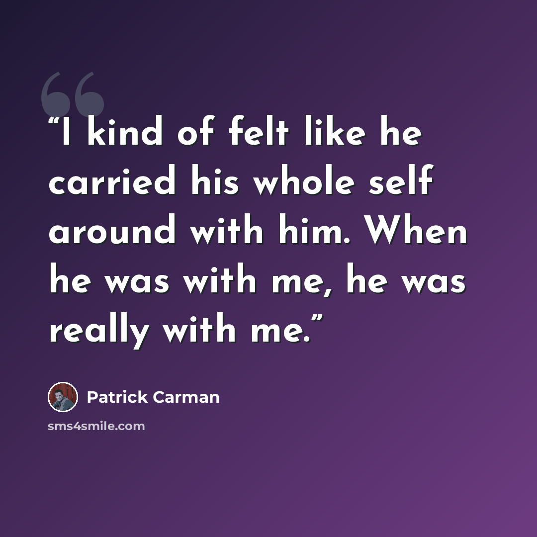 “I kind of felt like he carried his whole self around with him. When he was with me, he was really with me.” quote by Patrick Carman