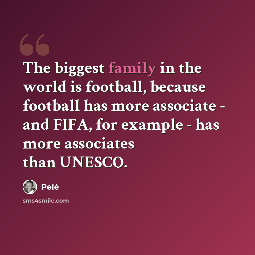 “The biggest family in the world is football, because football has more associate - and FIFA, for example - has more associates than UNESCO.” quote by Pele