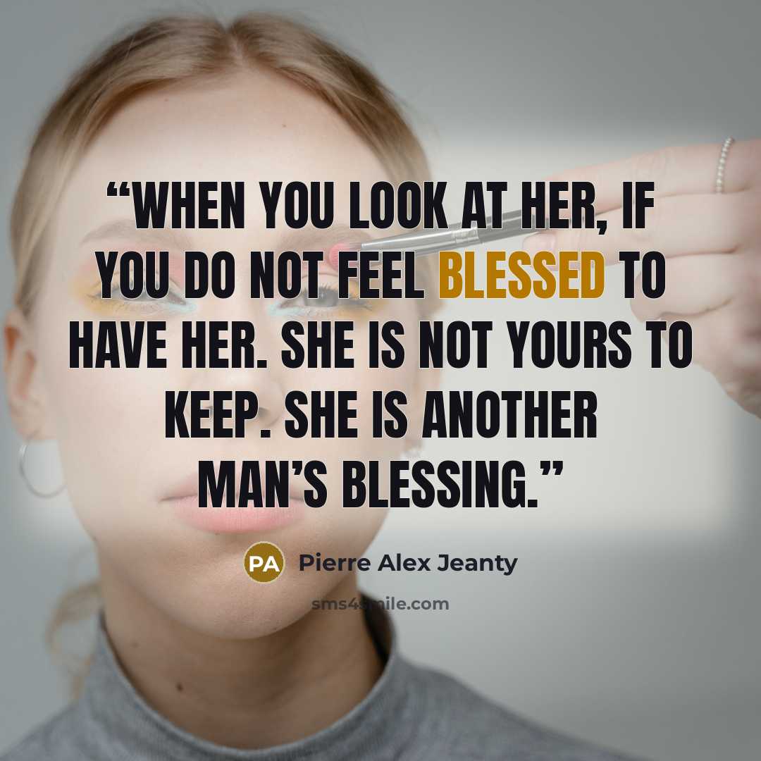 “When you look at her, if you do not feel blessed to have her. She is not yours to keep. She is another man’s blessing.” quote by Pierre Alex Jeanty