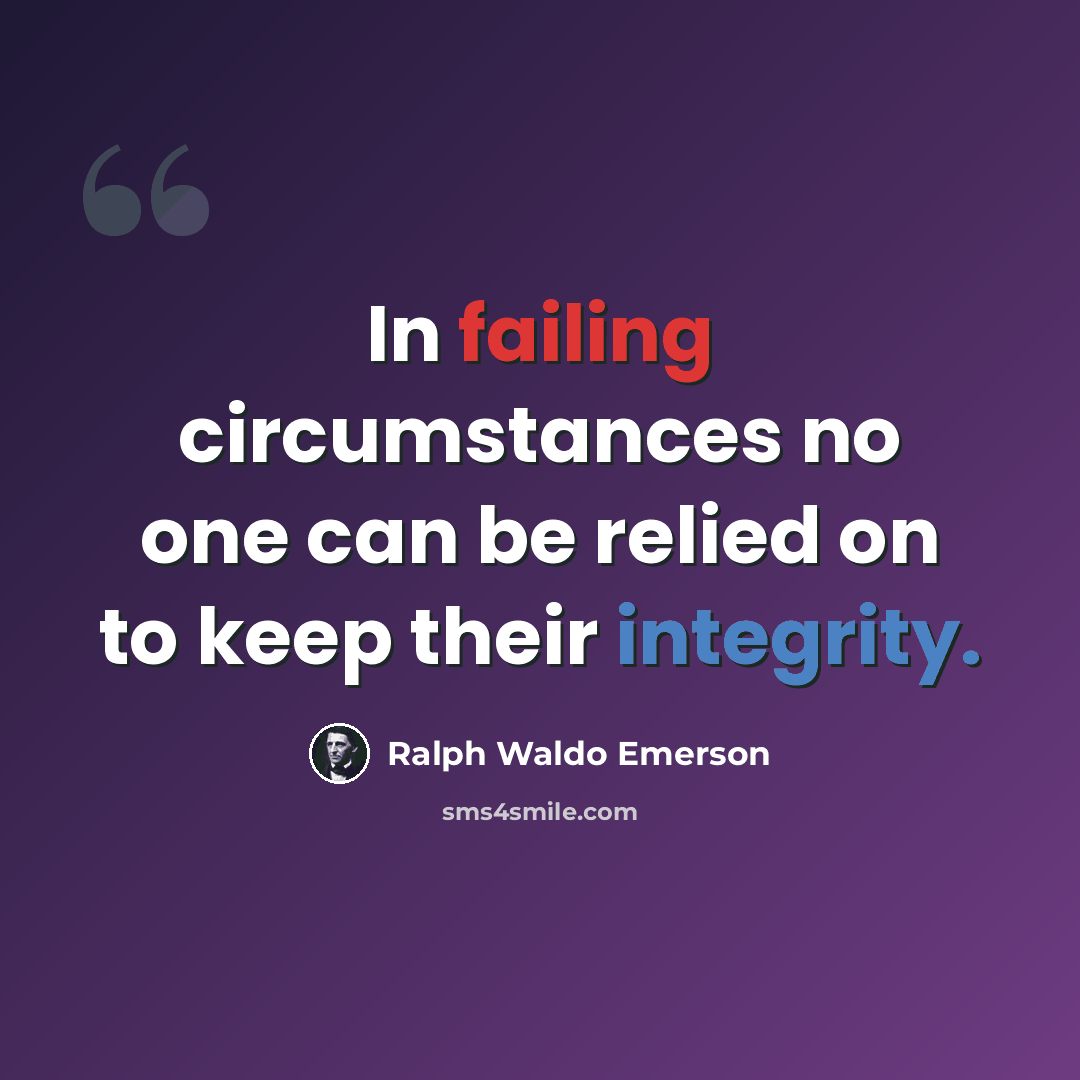 “In failing circumstances no one can be relied on to keep their integrity.” quote by Ralph Waldo Emerson
