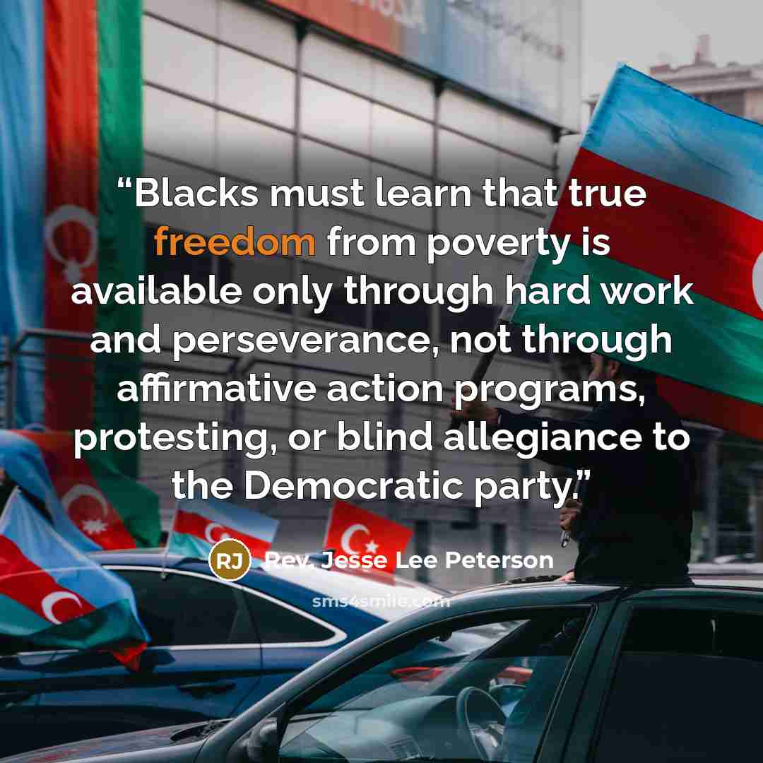 “Blacks must learn that true freedom from poverty is available only through hard work and perseverance, not through affirmative action programs, protesting, or blind allegiance to the Democratic party.” quote by Rev. Jesse Lee Peterson