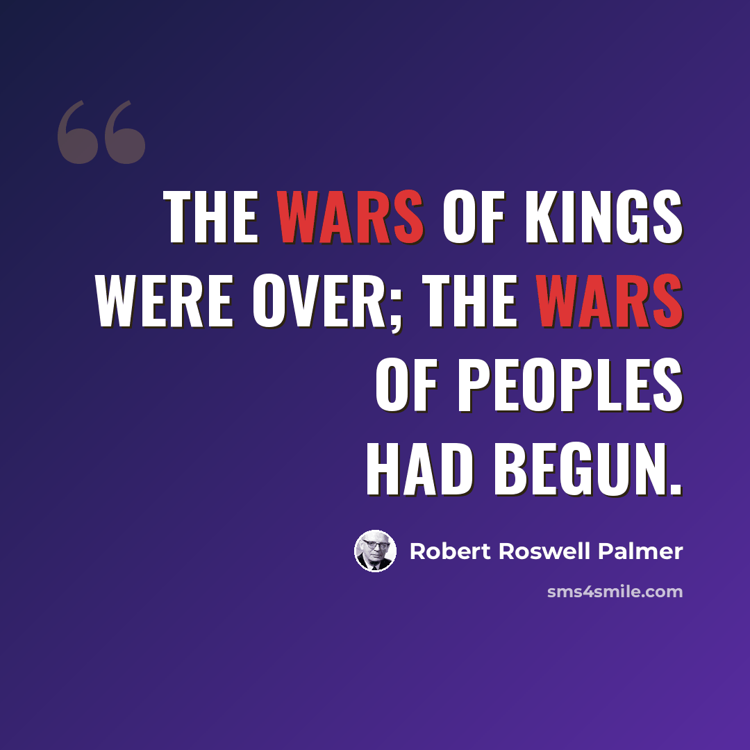 “The wars of kings were over; the wars of peoples had begun.” quote by Robert Roswell Palmer