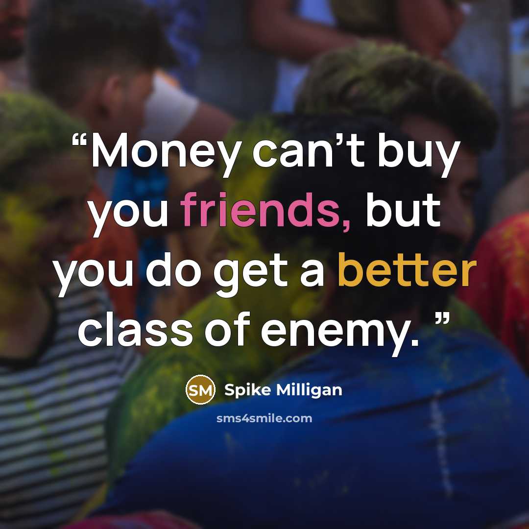 “Money can't buy you friends, but you do get a better class of enemy.” quote by Spike Milligan