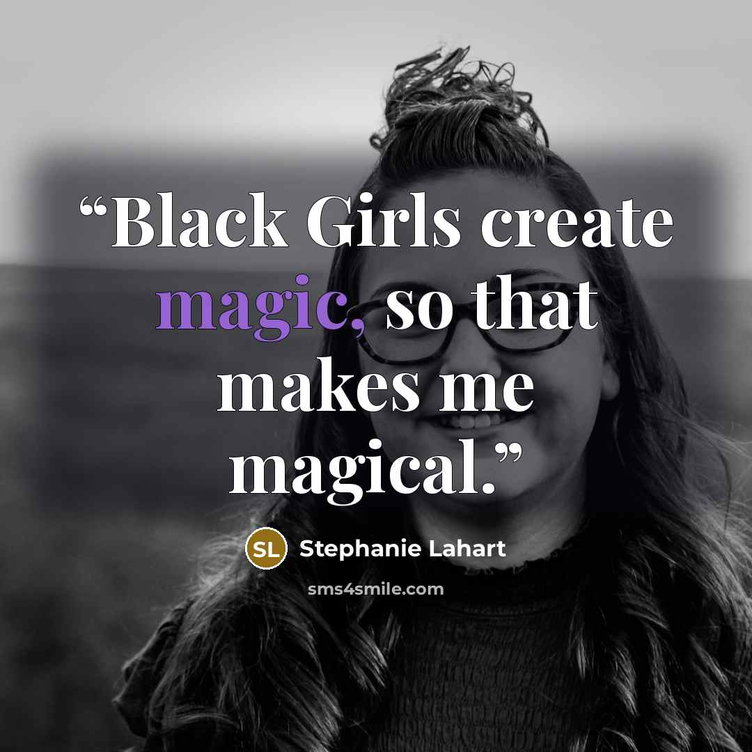 “Black Girls create magic, so that makes me magical.” quote by Stephanie Lahart