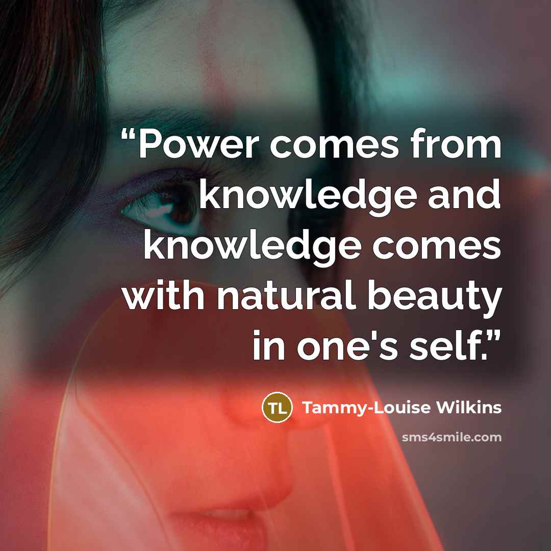 “Power comes from knowledge and knowledge comes with natural beauty in one's self.” quote by Tammy-Louise Wilkins