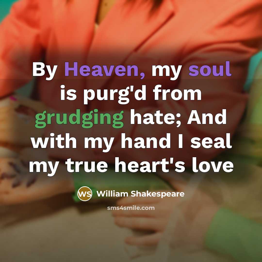 “By Heaven, my soul is purg'd from grudging hate; And with my hand I seal my true heart's love” quote by William Shakespeare