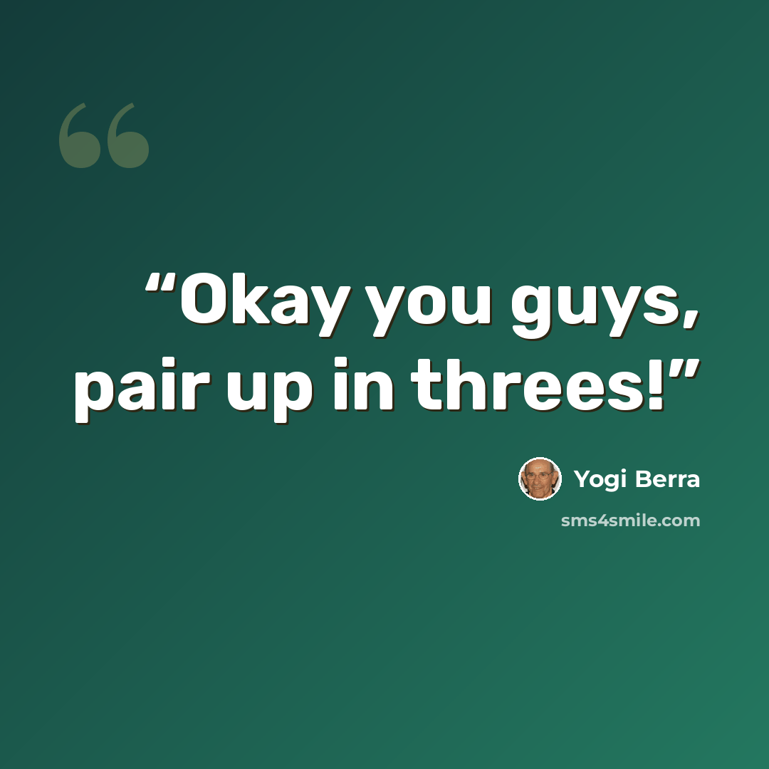 “Okay you guys, pair up in threes!” quote by Yogi Berra