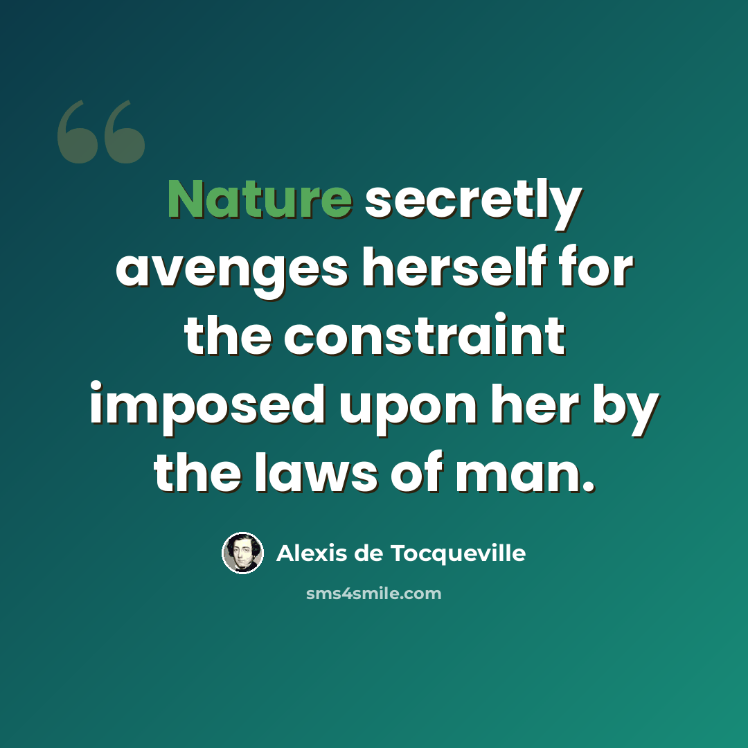 “Nature secretly avenges herself for the constraint imposed upon her by the laws of man.” quote by Alexis de Tocqueville