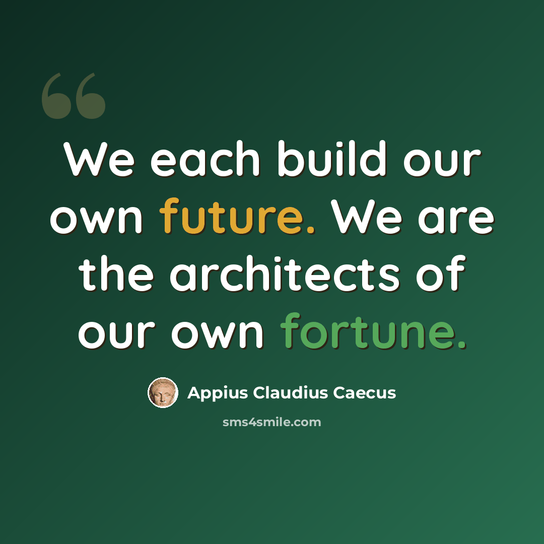 “We each build our own future. We are the architects of our own fortune.” quote by Appius Claudius Caecus