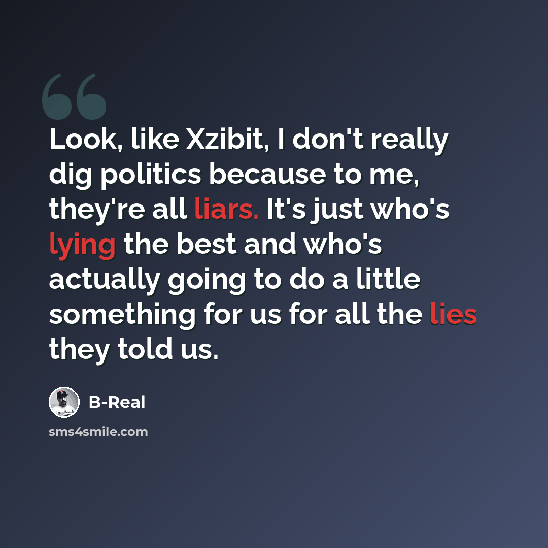 “Look, like Xzibit, I don't really dig politics because to me, they're all liars. It's just who's lying the best and who's actually going to do a little something for us for all the lies they told us.” quote by B-Real