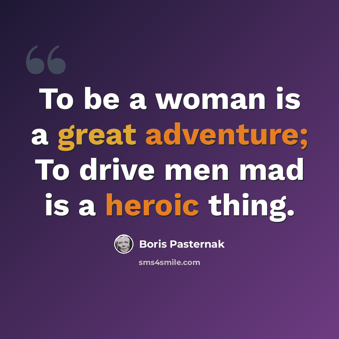 “To be a woman is a great adventure; To drive men mad is a heroic thing.” quote by Boris Pasternak