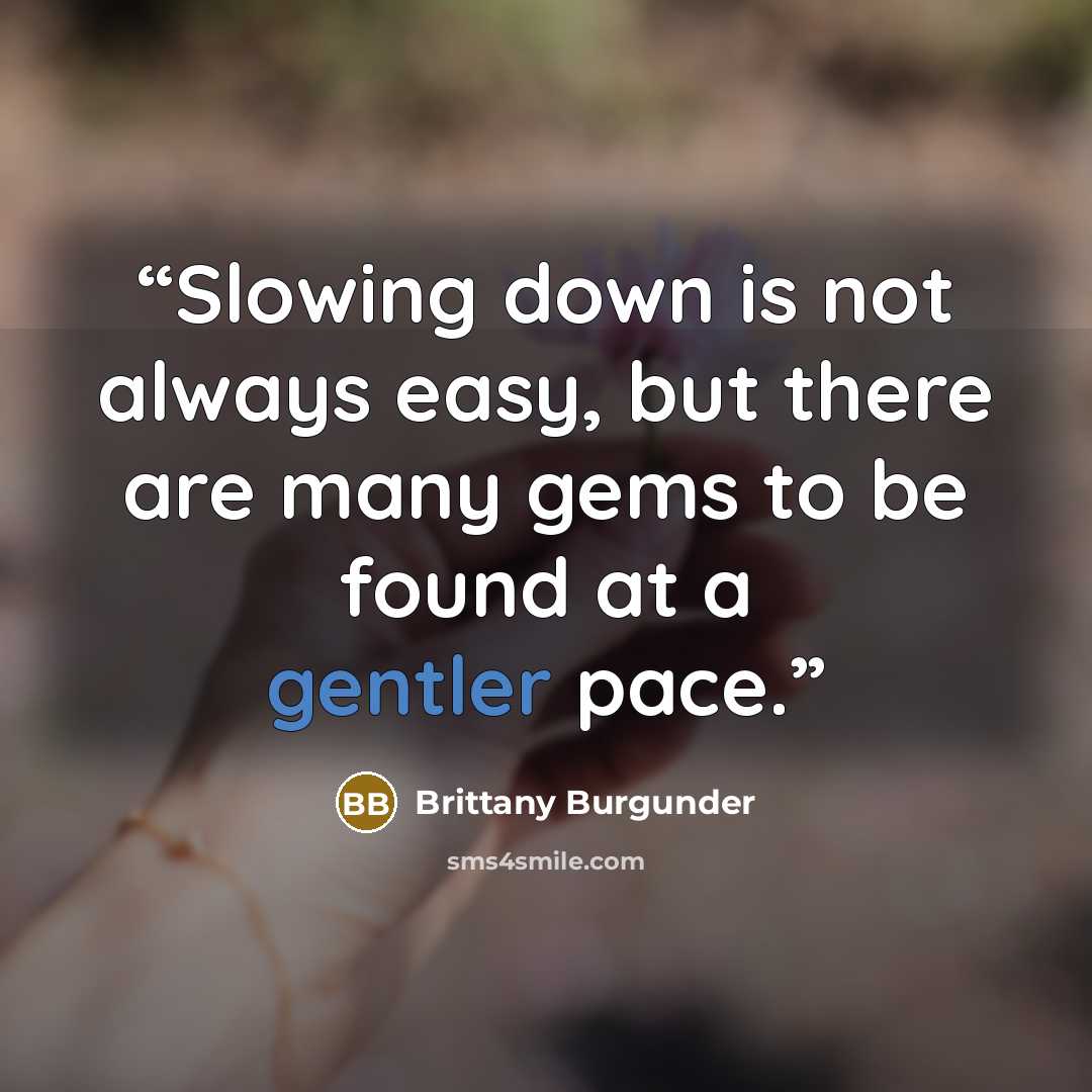 “Slowing down is not always easy, but there are many gems to be found at a gentler pace.” quote by Brittany Burgunder