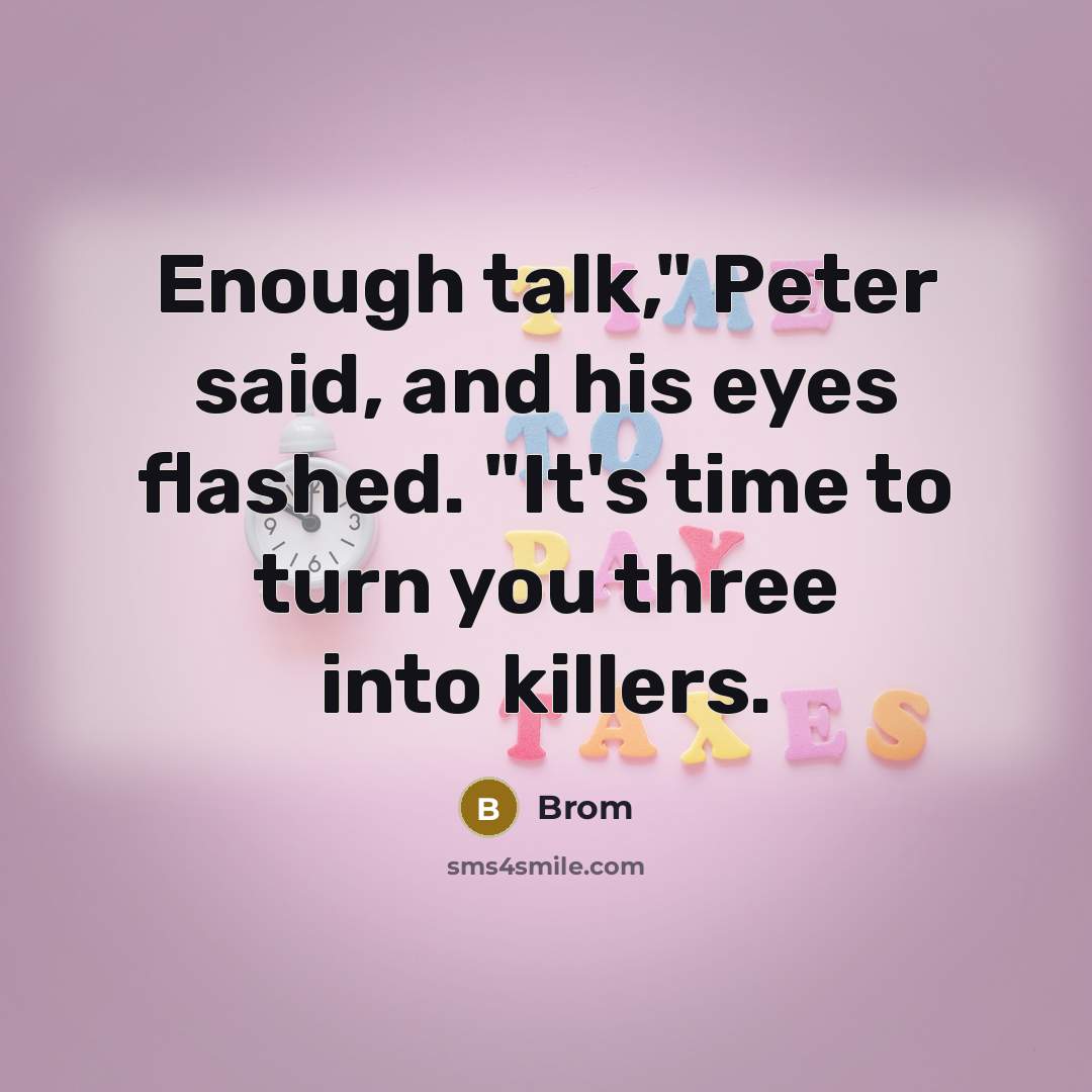 “Enough talk," Peter said, and his eyes flashed. "It's time to turn you three into killers.” quote by Brom