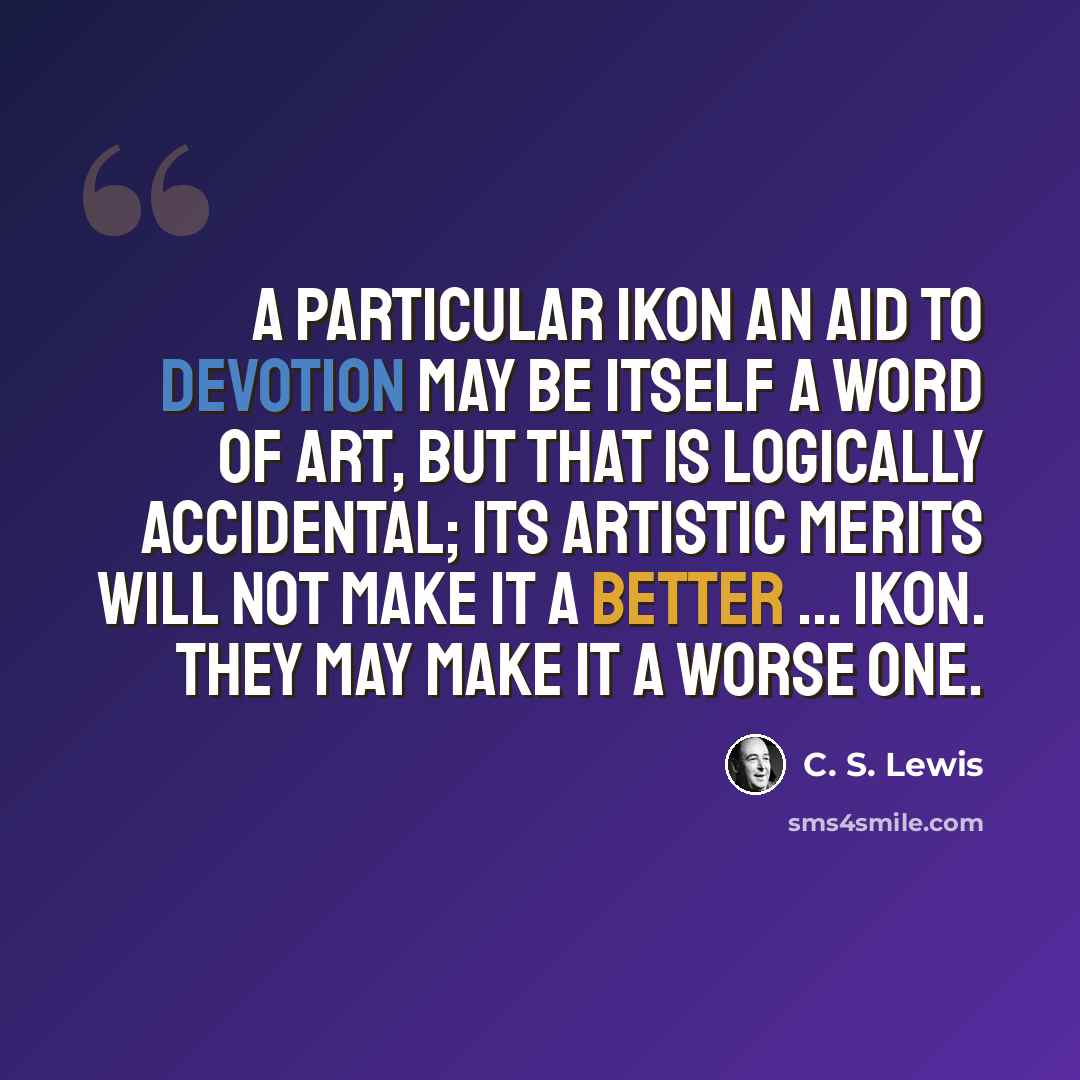 “A particular ikon an aid to devotion may be itself a word of art, but that is logically accidental; its artistic merits will not make it a better ... ikon. They may make it a worse one.” quote by C. S. Lewis