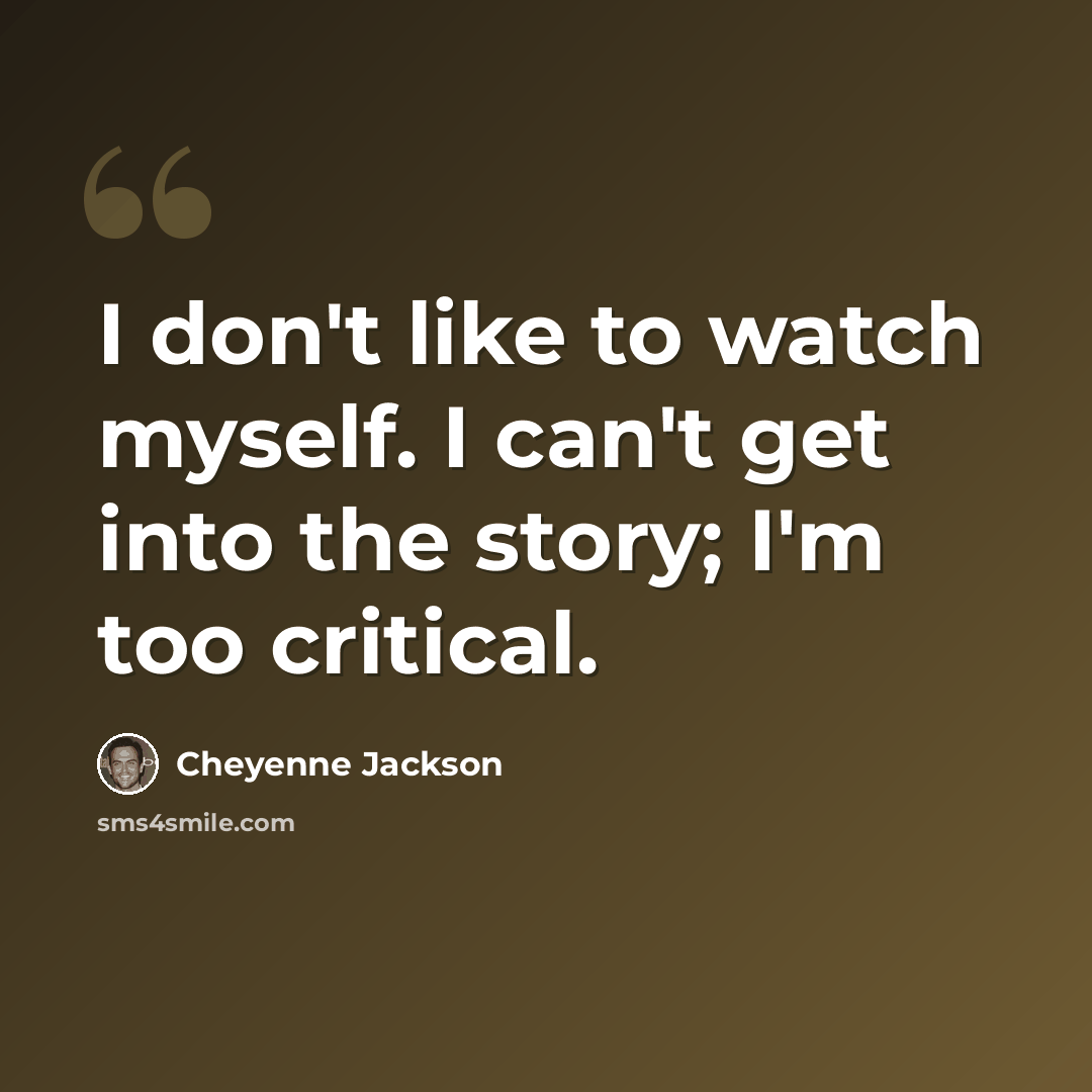 “I don't like to watch myself. I can't get into the story; I'm too critical.” quote by Cheyenne Jackson