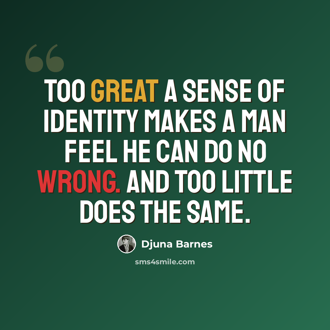 “Too great a sense of identity makes a man feel he can do no wrong. And too little does the same.” quote by Djuna Barnes