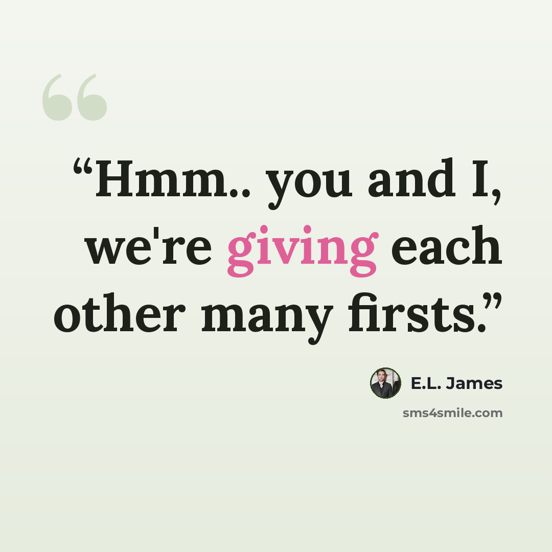 “Hmm.. you and I, we're giving each other many firsts.” quote by E.L. James