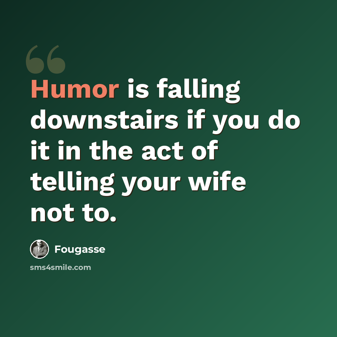 “Humor is falling downstairs if you do it in the act of telling your wife not to.” quote by Fougasse