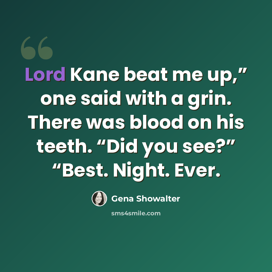 “Lord Kane beat me up,” one said with a grin. There was blood on his teeth. “Did you see?” “Best. Night. Ever.” quote by Gena Showalter