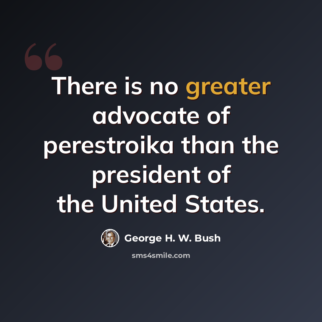 “There is no greater advocate of perestroika than the president of the United States.” quote by George H. W. Bush