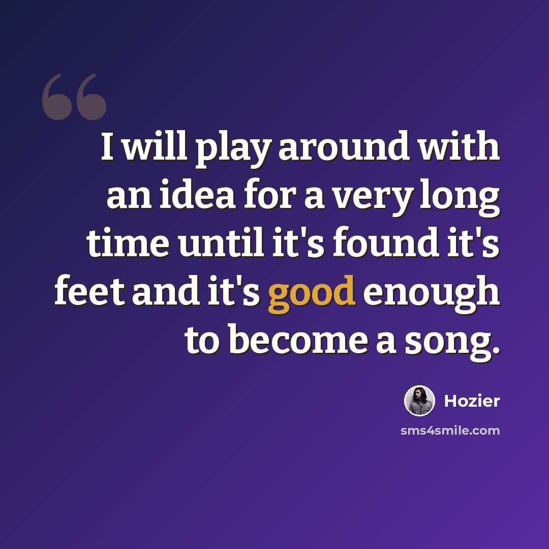 “I will play around with an idea for a very long time until it's found it's feet and it's good enough to become a song.” quote by Hozier