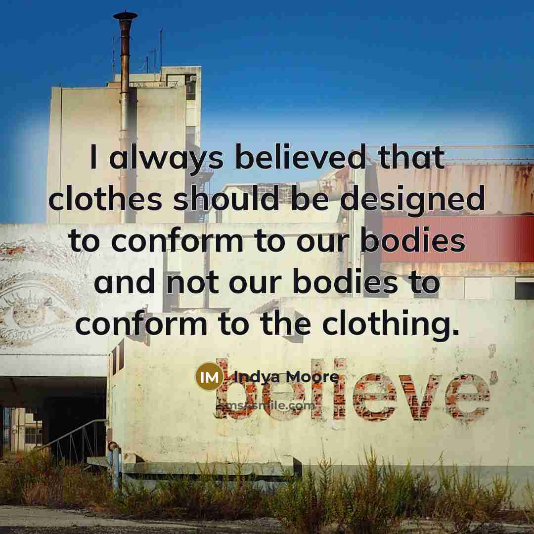 “I always believed that clothes should be designed to conform to our bodies and not our bodies to conform to the clothing.” quote by Indya Moore