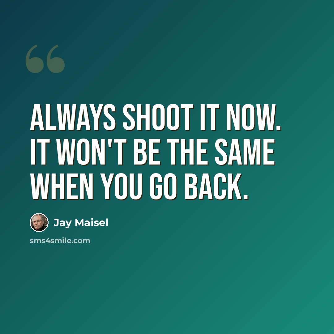 “Always shoot it now. It won't be the same when you go back.” quote by Jay Maisel