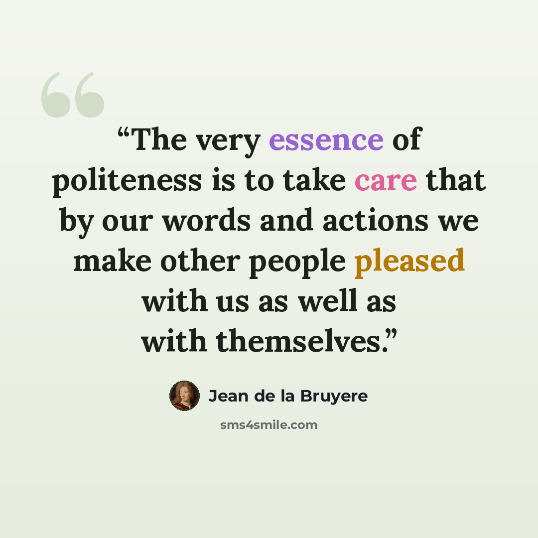 “The very essence of politeness is to take care that by our words and actions we make other people pleased with us as well as with themselves.” quote by Jean de La Bruyère