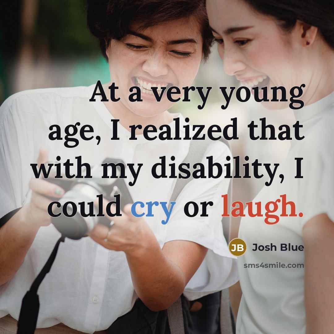 “At a very young age, I realized that with my disability, I could cry or laugh.” quote by Josh Blue