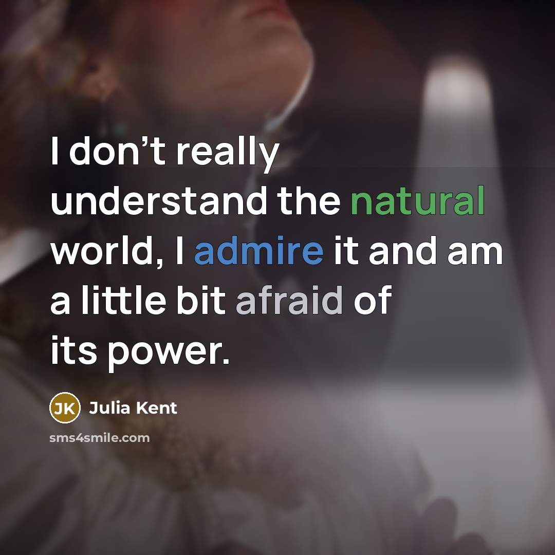 “I don't really understand the natural world, I admire it and am a little bit afraid of its power.” quote by Julia Kent