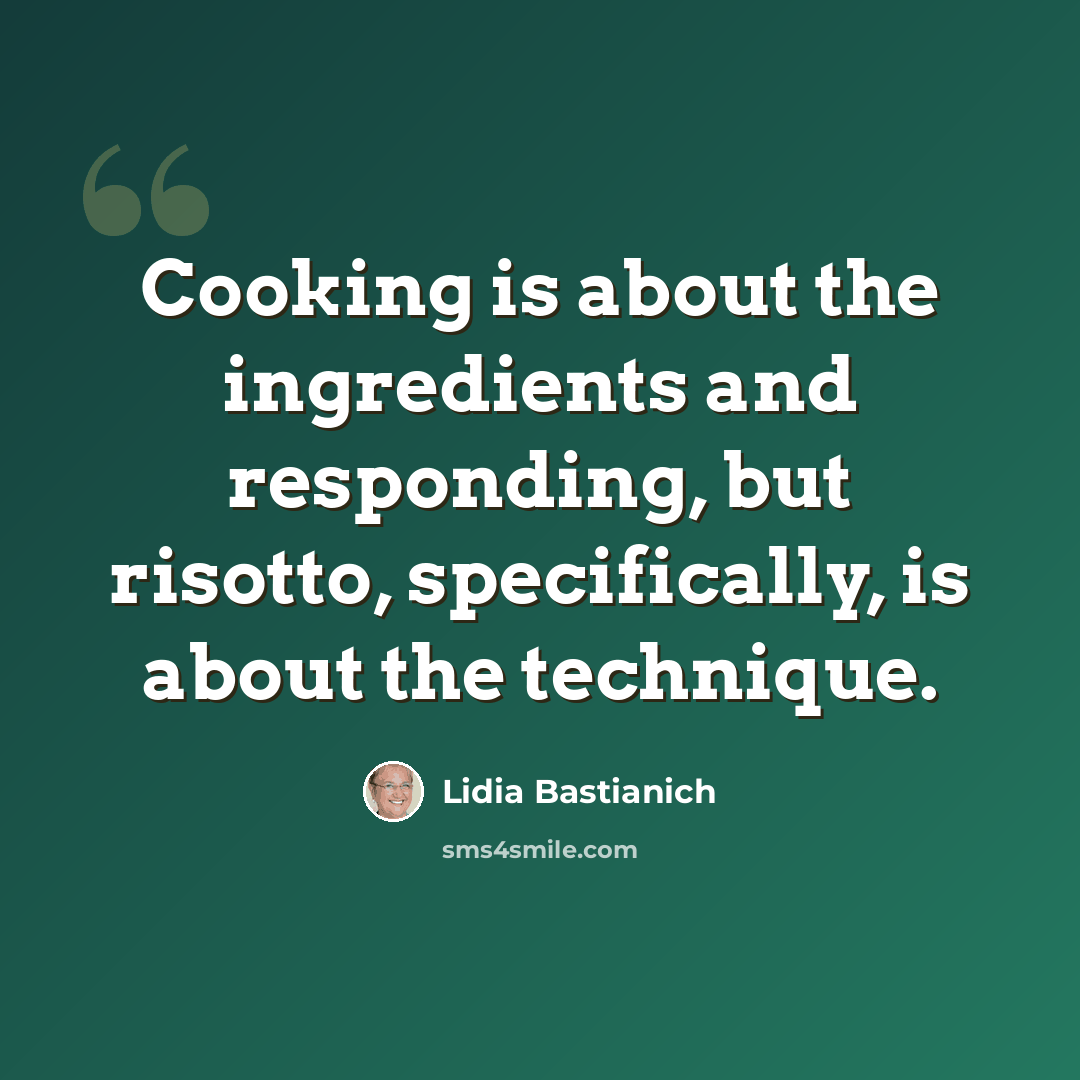 “Cooking is about the ingredients and responding, but risotto, specifically, is about the technique.” quote by Lidia Bastianich