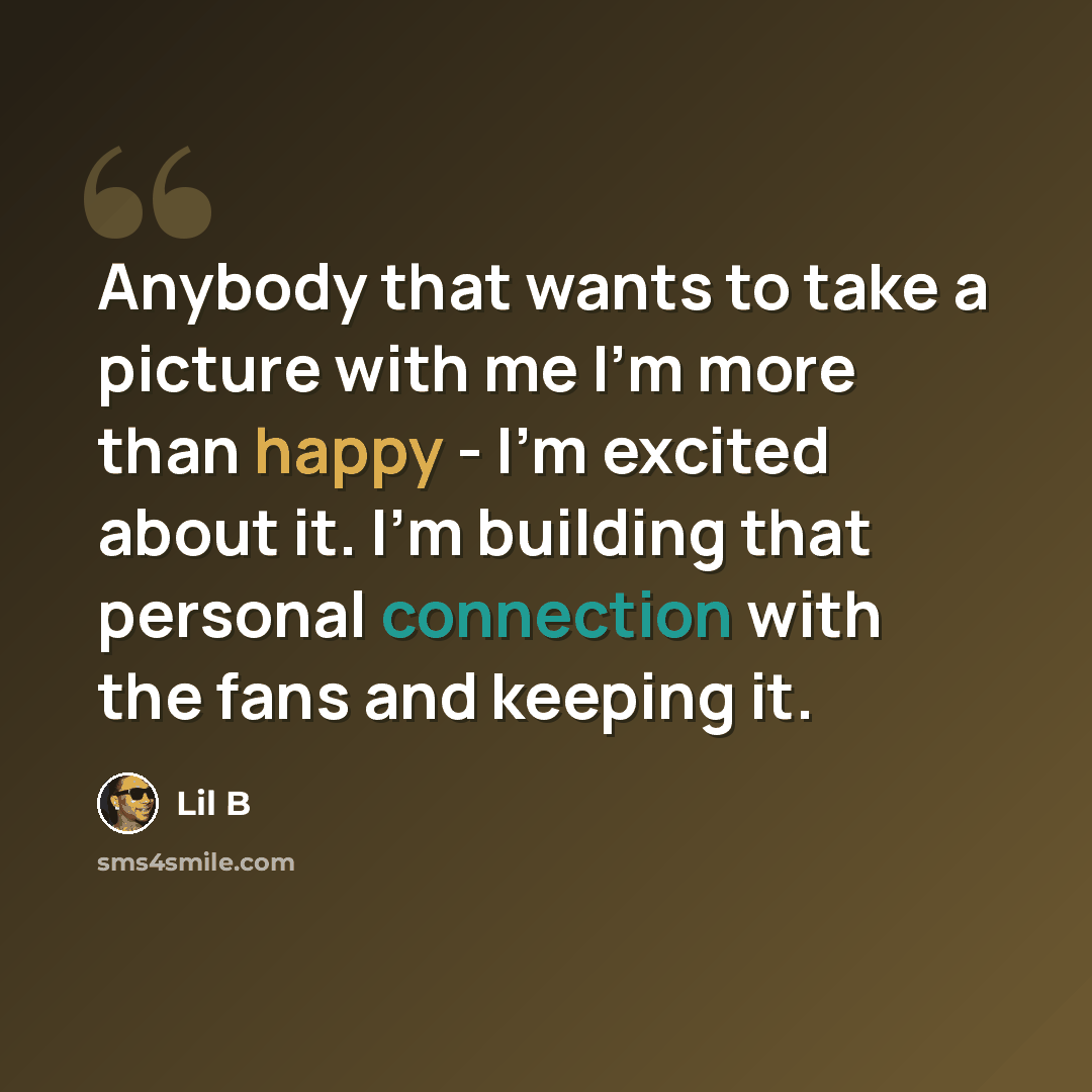 “Anybody that wants to take a picture with me I'm more than happy - I'm excited about it. I'm building that personal connection with the fans and keeping it.” quote by Lil B