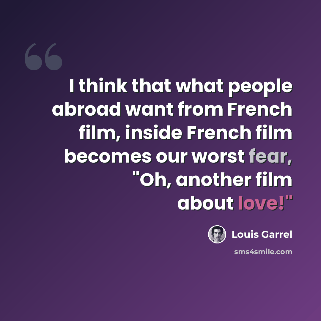 “I think that what people abroad want from French film, inside French film becomes our worst fear, "Oh, another film about love!"” quote by Louis Garrel