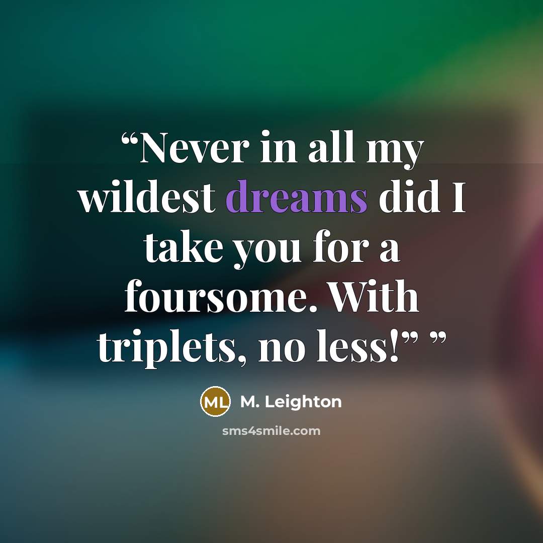 “Never in all my wildest dreams did I take you for a foursome. With triplets, no less!”” quote by M. Leighton