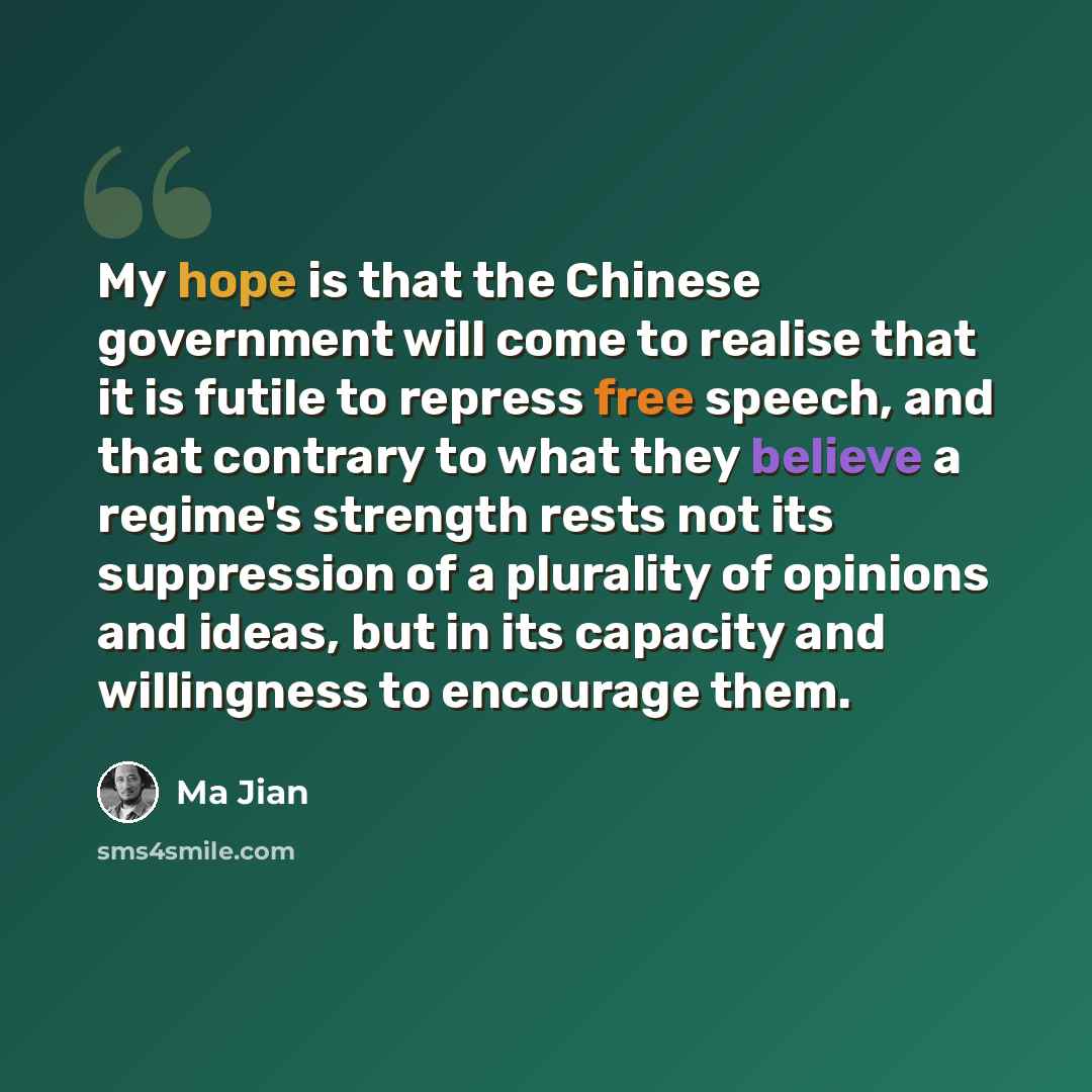 “My hope is that the Chinese government will come to realise that it is futile to repress free speech, and that contrary to what they believe a regime's strength rests not its suppression of a plurality of opinions and ideas, but in its capacity and willingness to encourage them.” quote by Ma Jian