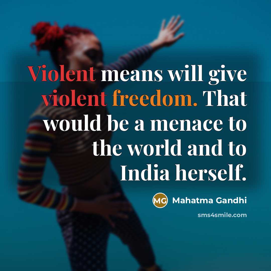 “Violent means will give violent freedom. That would be a menace to the world and to India herself.” quote by Mahatma Gandhi