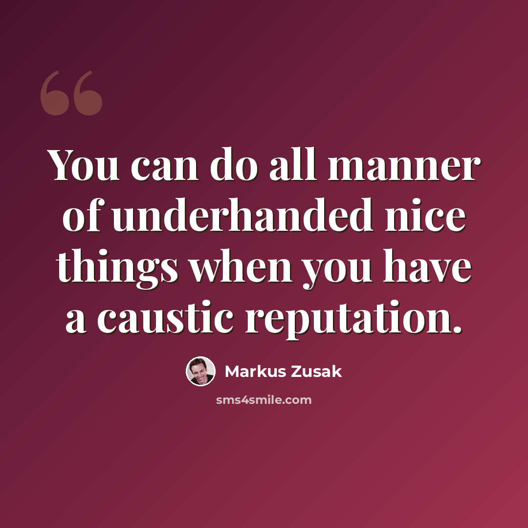 “You can do all manner of underhanded nice things when you have a caustic reputation.” quote by Markus Zusak