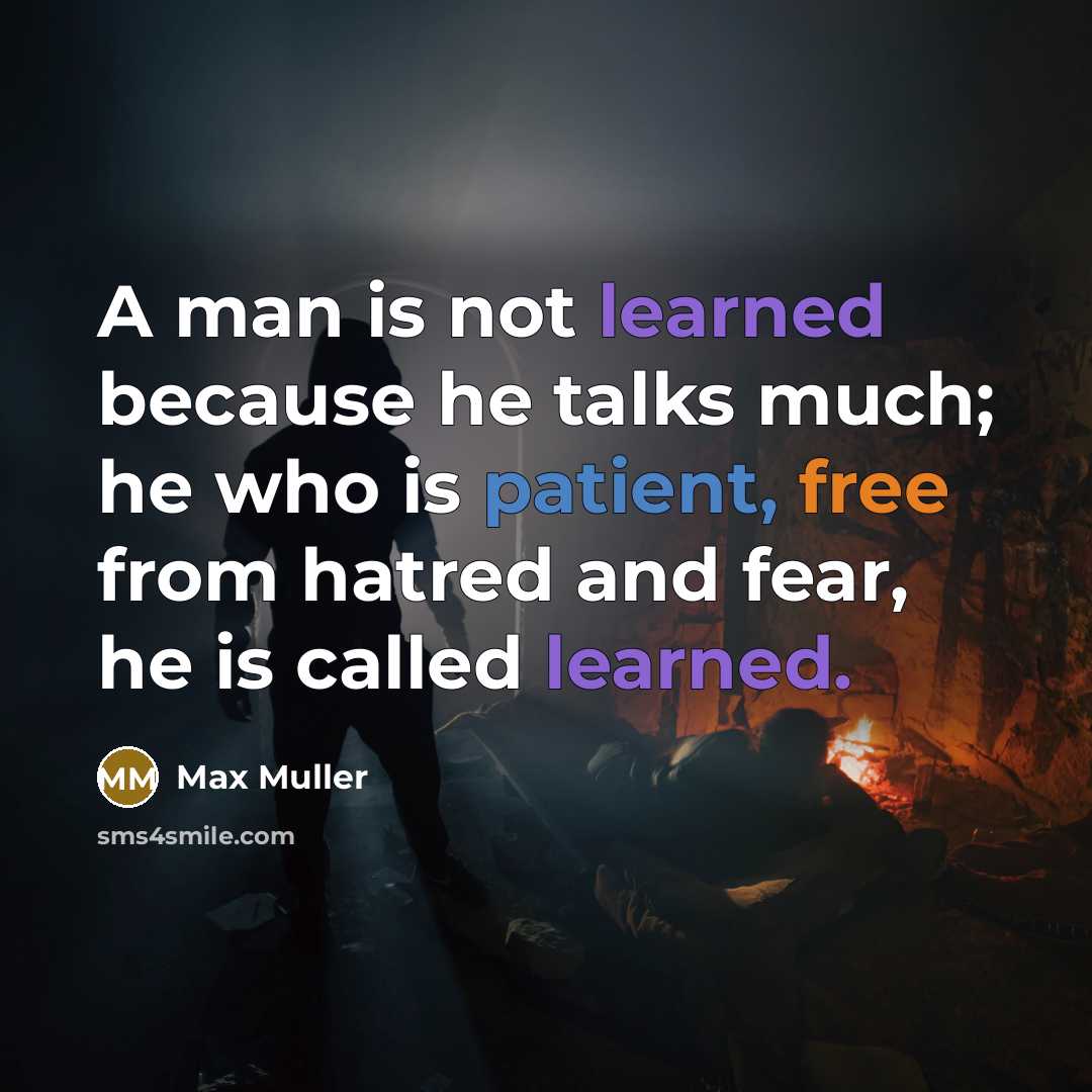 “A man is not learned because he talks much; he who is patient, free from hatred and fear, he is called learned.” quote by Max Muller