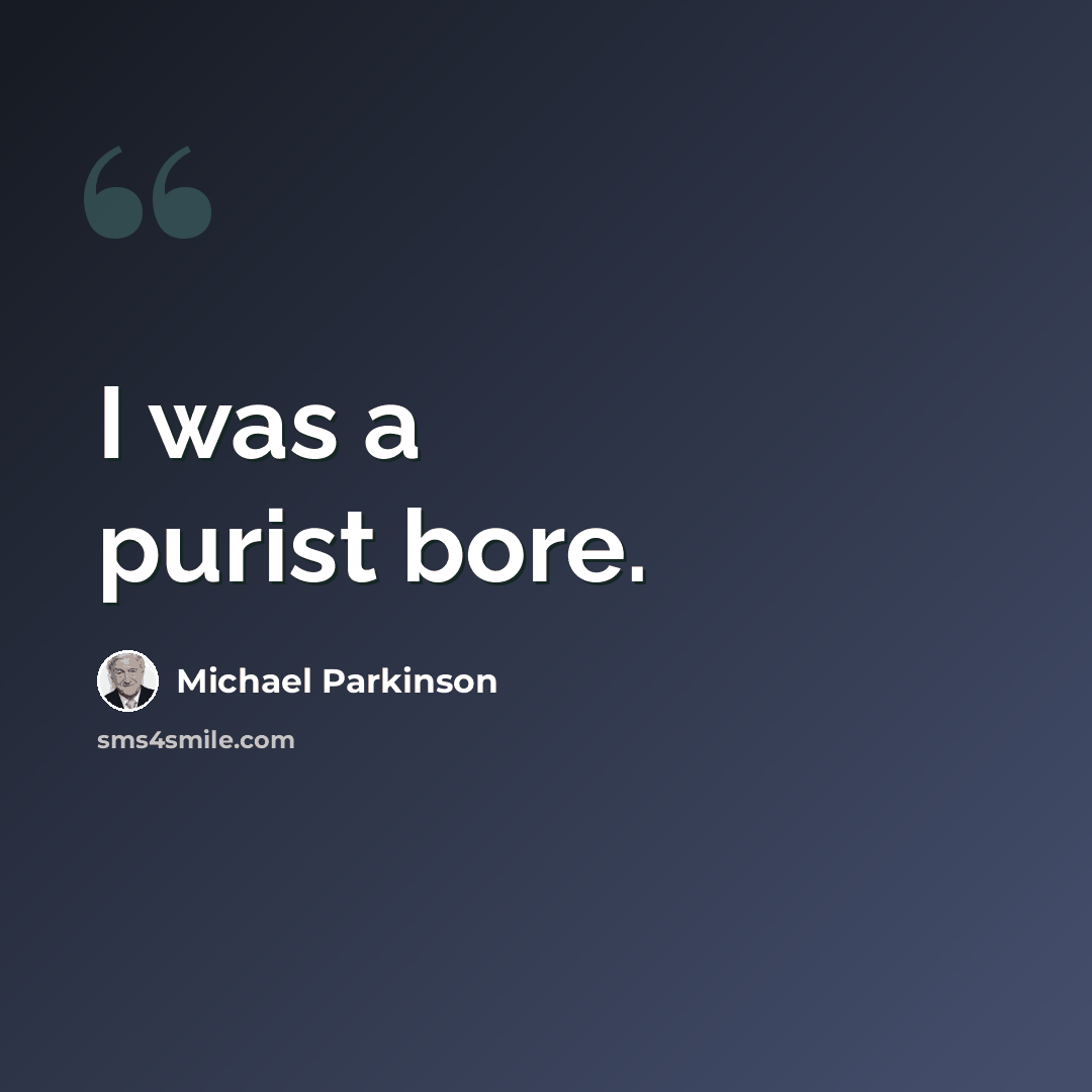“I was a purist bore.” quote by Michael Parkinson