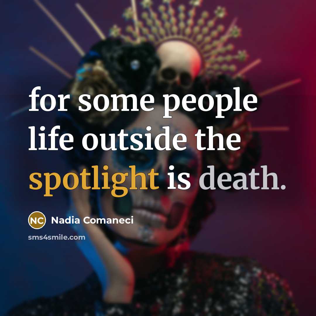 “for some people life outside the spotlight is death.” quote by Nadia Comaneci
