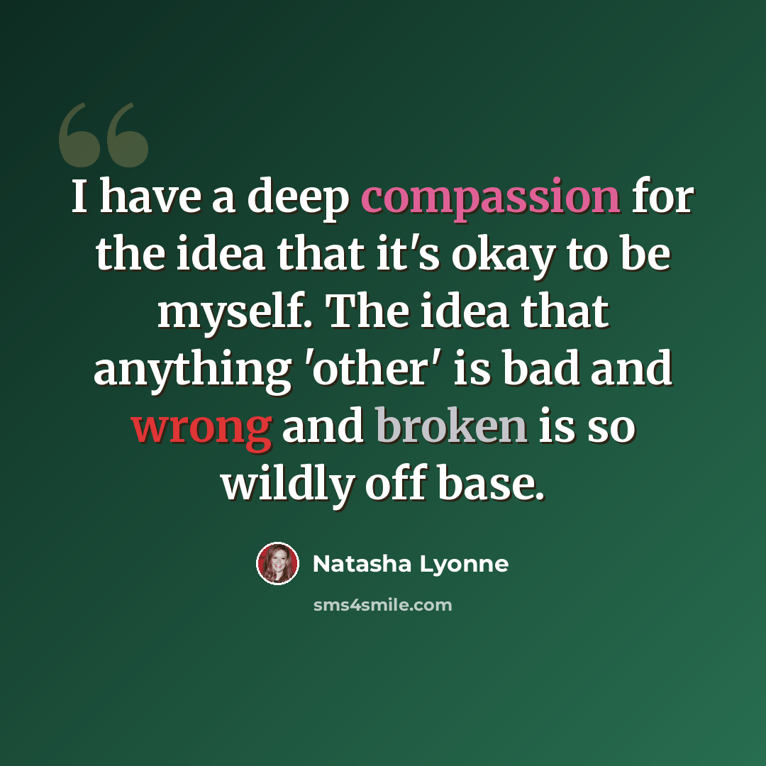 “I have a deep compassion for the idea that it's okay to be myself. The idea that anything 'other' is bad and wrong and broken is so wildly off base.” quote by Natasha Lyonne