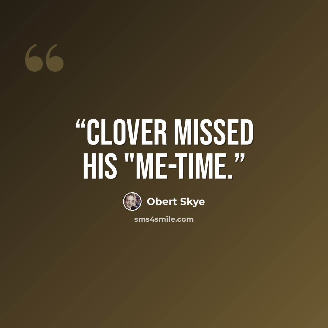 “Clover missed his "me-time.” quote by Obert Skye