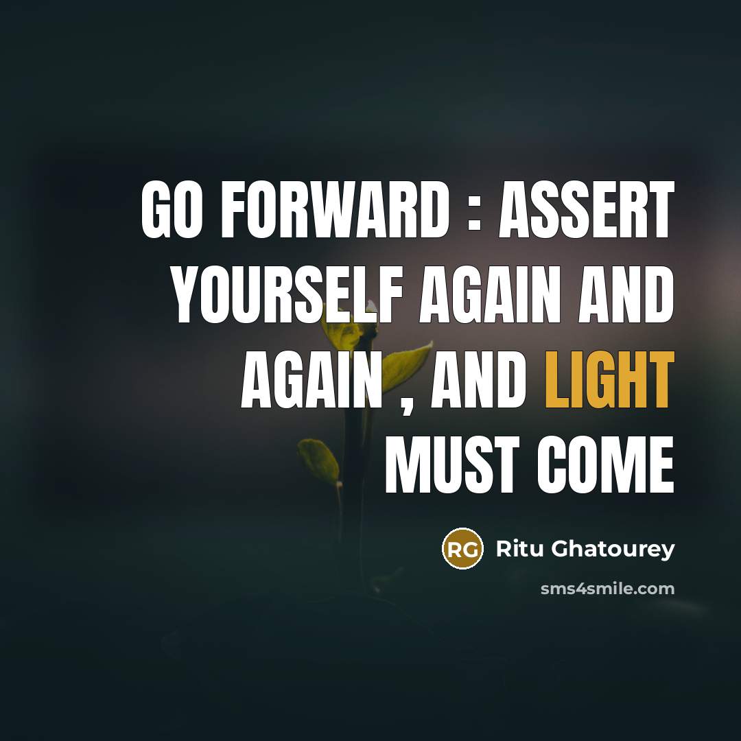 “Go forward : assert yourself again and again , and light must come” quote by Ritu Ghatourey