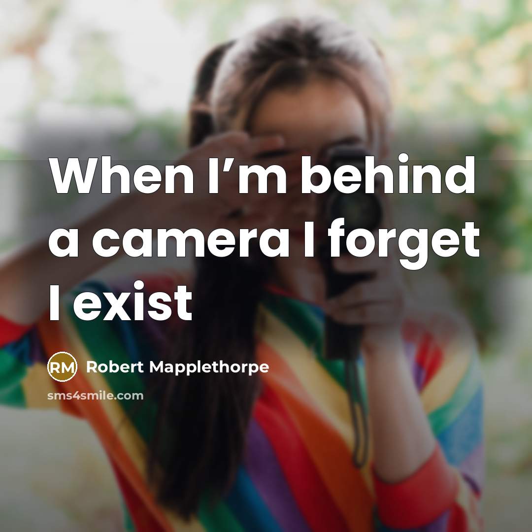 “When I’m behind a camera I forget I exist” quote by Robert Mapplethorpe