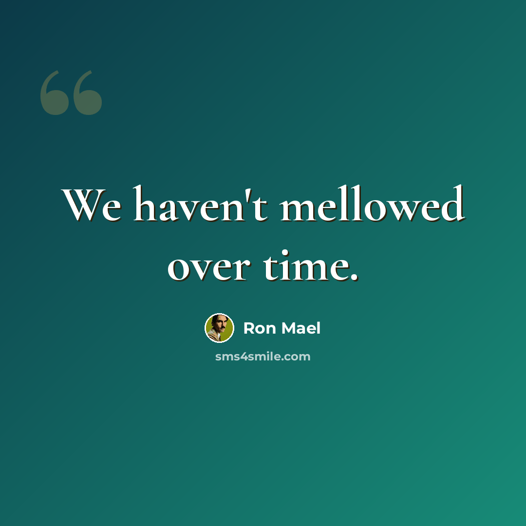 “We haven't mellowed over time.” quote by Ron Mael