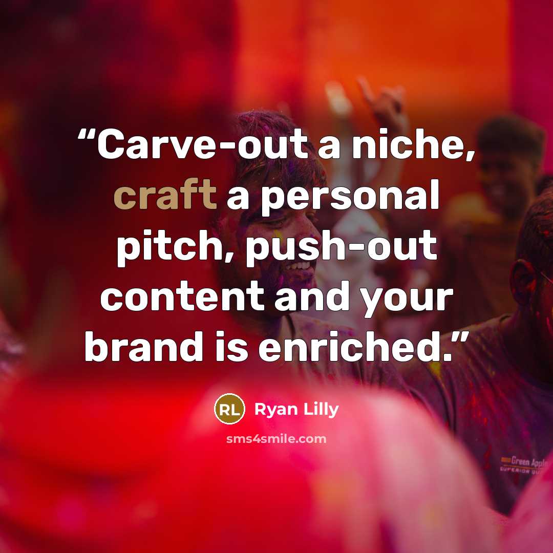 “Carve-out a niche, craft a personal pitch, push-out content and your brand is enriched.” quote by Ryan Lilly