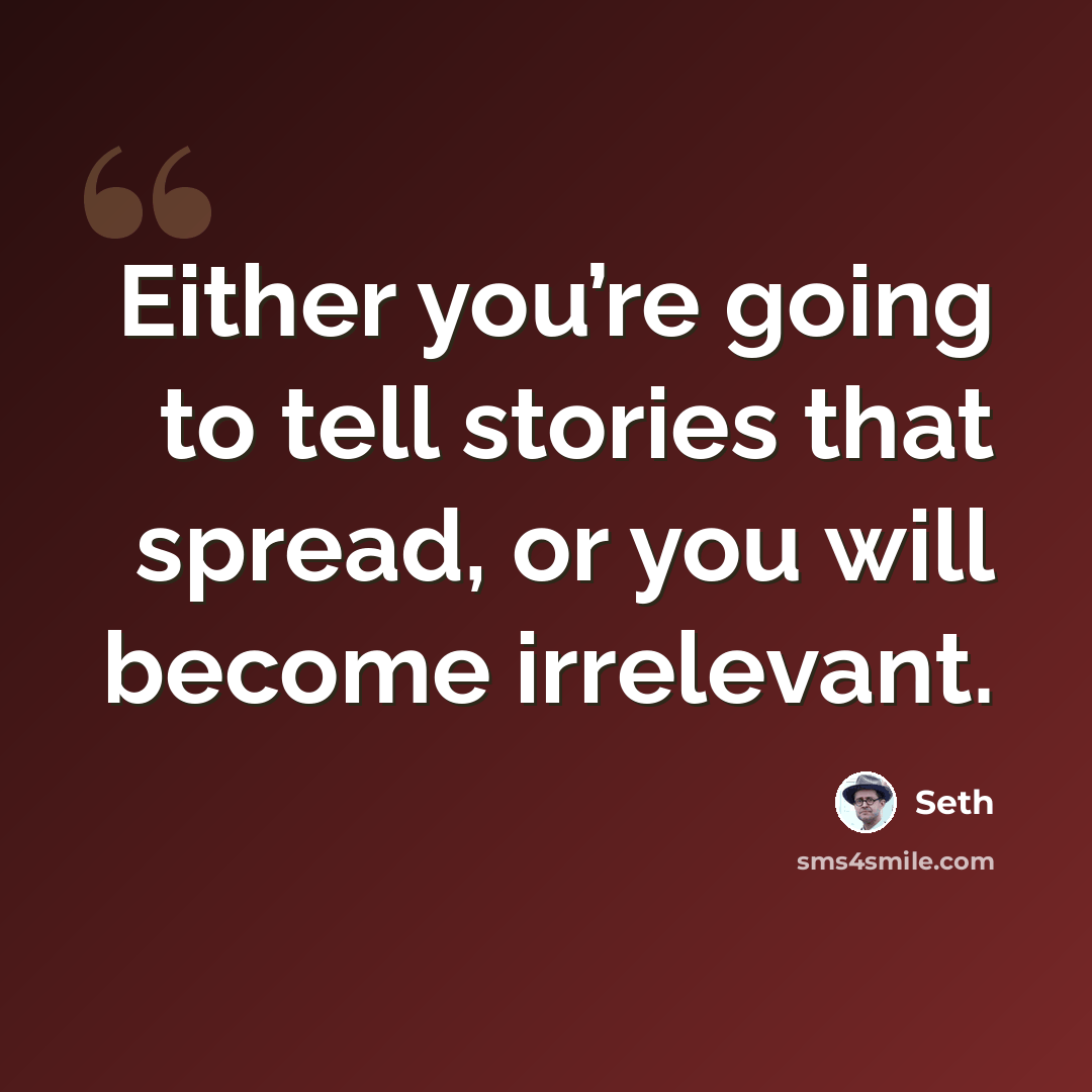 “Either you’re going to tell stories that spread, or you will become irrelevant.” quote by Seth